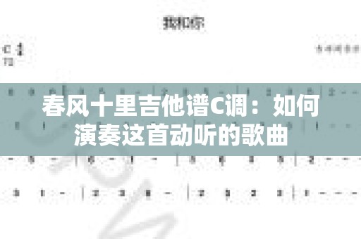 春风十里吉他谱C调：如何演奏这首动听的歌曲