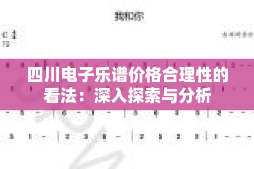 四川电子乐谱价格合理性的看法：深入探索与分析