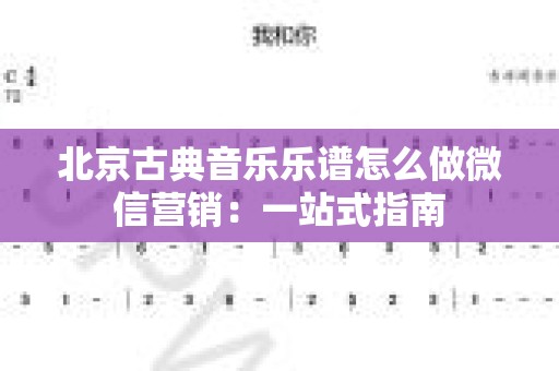 北京古典音乐乐谱怎么做微信营销：一站式指南