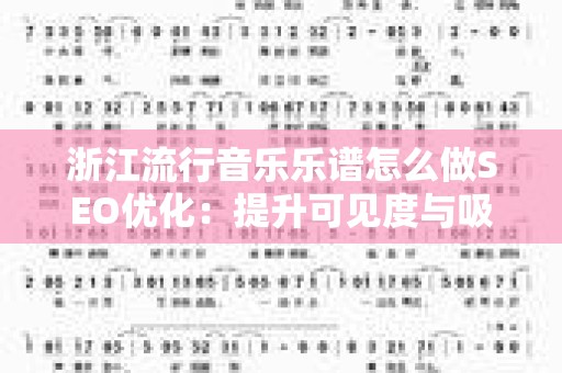 浙江流行音乐乐谱怎么做SEO优化：提升可见度与吸引力的终极指南