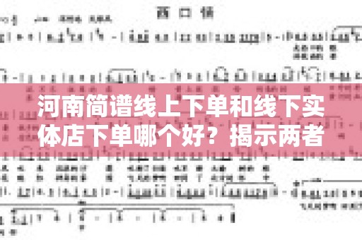河南简谱线上下单和线下实体店下单哪个好？揭示两者优劣