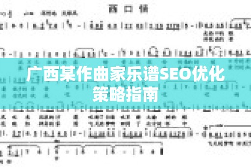 广西某作曲家乐谱SEO优化策略指南
