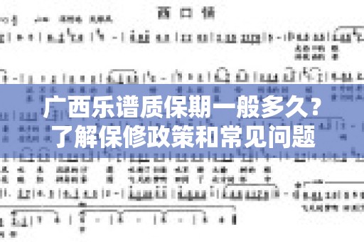 广西乐谱质保期一般多久？了解保修政策和常见问题