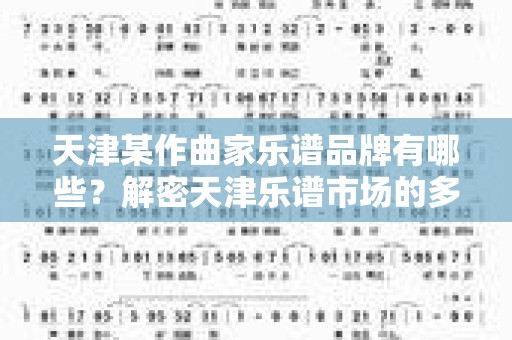 天津某作曲家乐谱品牌有哪些？解密天津乐谱市场的多样性