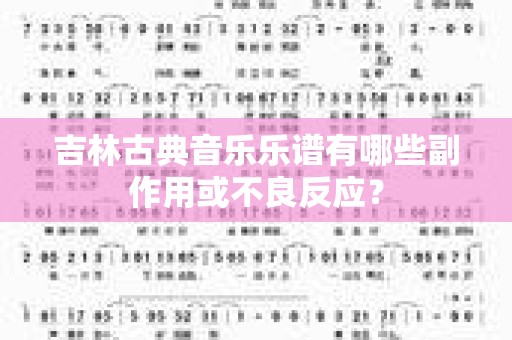 吉林古典音乐乐谱有哪些副作用或不良反应？