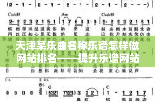 天津某乐曲名称乐谱怎样做网站排名——提升乐谱网站可见性的方法