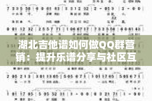 湖北吉他谱如何做QQ群营销：提升乐谱分享与社区互动的实用技巧