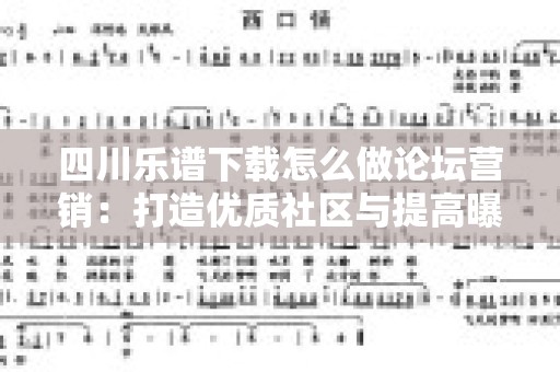 四川乐谱下载怎么做论坛营销：打造优质社区与提高曝光率的有效策略
