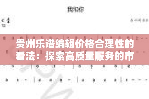 贵州乐谱编辑价格合理性的看法：探索高质量服务的市场需求