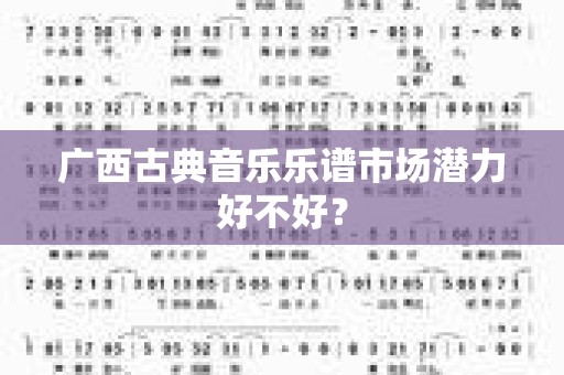 广西古典音乐乐谱市场潜力好不好？