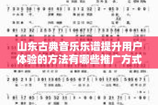 山东古典音乐乐谱提升用户体验的方法有哪些推广方式有哪些