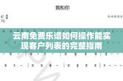 云南免费乐谱如何操作能实现客户列表的完整指南