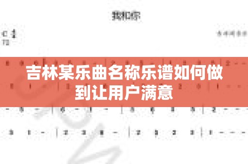 吉林某乐曲名称乐谱如何做到让用户满意