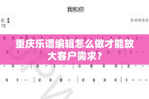 重庆乐谱编辑怎么做才能放大客户需求？