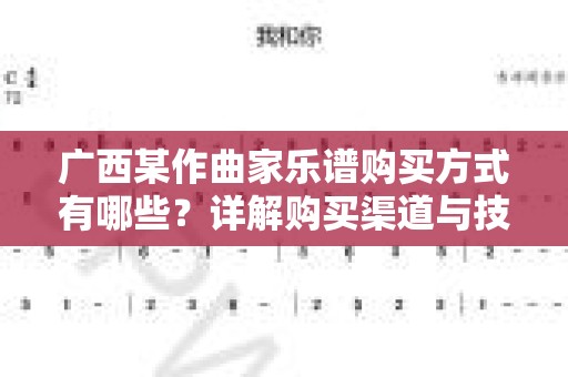 广西某作曲家乐谱购买方式有哪些？详解购买渠道与技巧