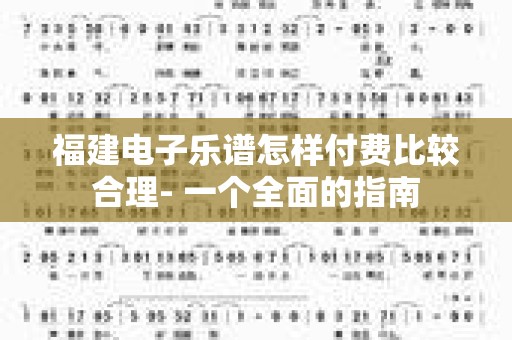 福建电子乐谱怎样付费比较合理- 一个全面的指南