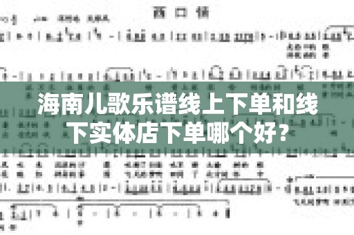 海南儿歌乐谱线上下单和线下实体店下单哪个好？