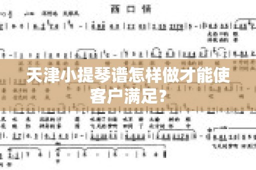 天津小提琴谱怎样做才能使客户满足？