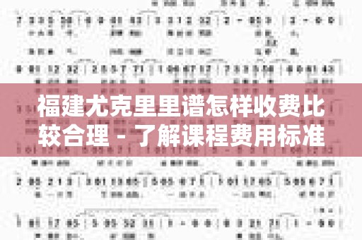 福建尤克里里谱怎样收费比较合理 - 了解课程费用标准