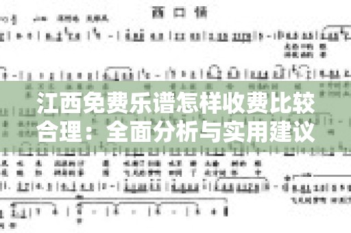 江西免费乐谱怎样收费比较合理：全面分析与实用建议