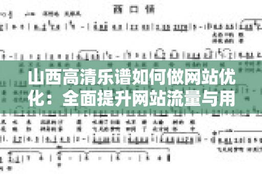 山西高清乐谱如何做网站优化：全面提升网站流量与用户体验