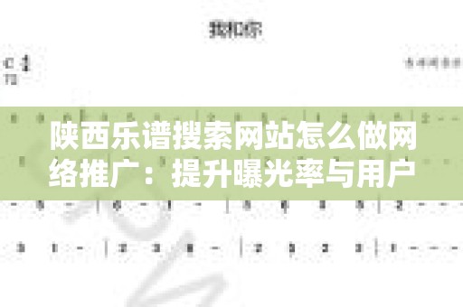 陕西乐谱搜索网站怎么做网络推广：提升曝光率与用户黏性的方法