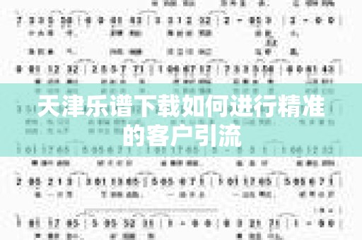 天津乐谱下载如何进行精准的客户引流