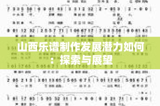 山西乐谱制作发展潜力如何：探索与展望
