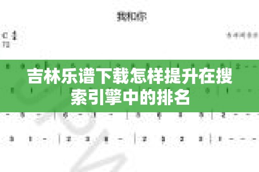 吉林乐谱下载怎样提升在搜索引擎中的排名