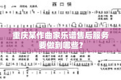 重庆某作曲家乐谱售后服务要做到哪些？
