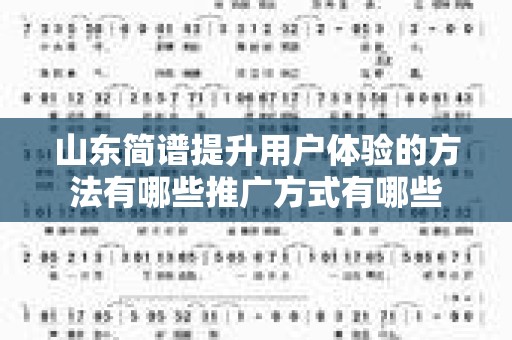 山东简谱提升用户体验的方法有哪些推广方式有哪些