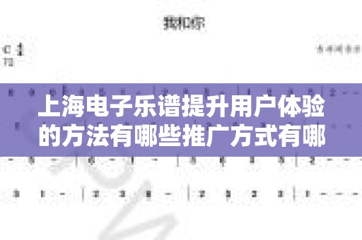 上海电子乐谱提升用户体验的方法有哪些推广方式有哪些