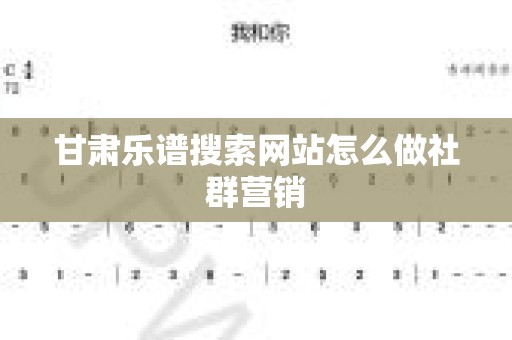 甘肃乐谱搜索网站怎么做社群营销
