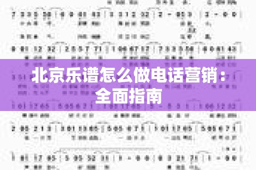 北京乐谱怎么做电话营销：全面指南
