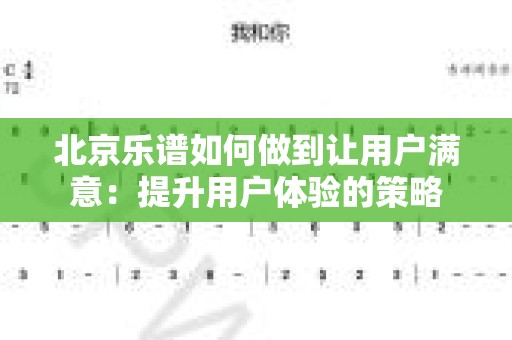 北京乐谱如何做到让用户满意：提升用户体验的策略