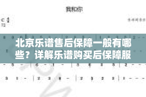 北京乐谱售后保障一般有哪些？详解乐谱购买后保障服务