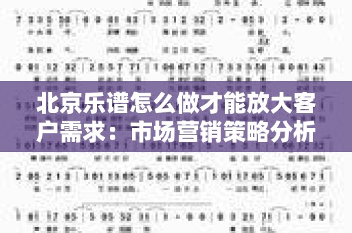 北京乐谱怎么做才能放大客户需求：市场营销策略分析