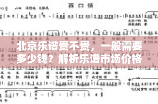 北京乐谱贵不贵，一般需要多少钱？解析乐谱市场价格