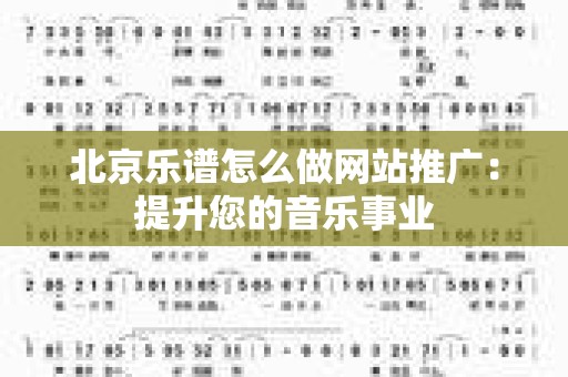 北京乐谱怎么做网站推广：提升您的音乐事业