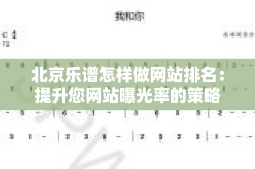 北京乐谱怎样做网站排名：提升您网站曝光率的策略