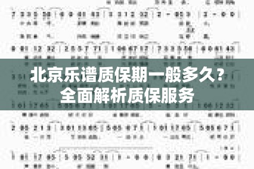北京乐谱质保期一般多久？全面解析质保服务